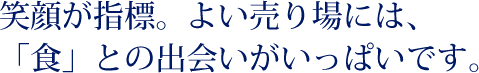 笑顔が指標。よい売り場には、「食」との出会いがいっぱいです。