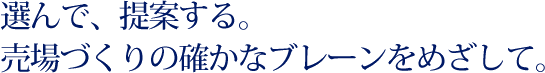 選んで、提案する。売場づくりの確かなブレーンをめざして。